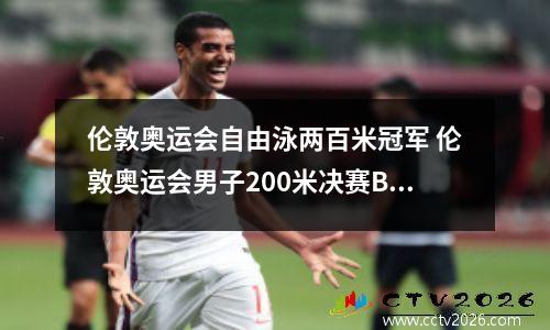 伦敦奥运会自由泳两百米冠军 伦敦奥运会男子200米决赛BBC