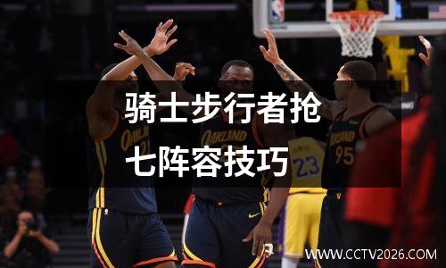 骑士步行者抢七阵容技巧