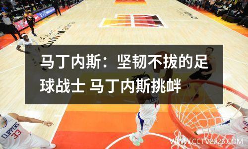马丁内斯：坚韧不拔的足球战士 马丁内斯挑衅