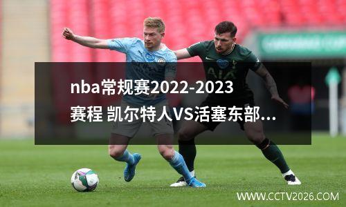 nba常规赛2022-2023赛程 凯尔特人VS活塞东部决赛