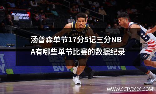 汤普森单节17分5记三分NBA有哪些单节比赛的数据纪录