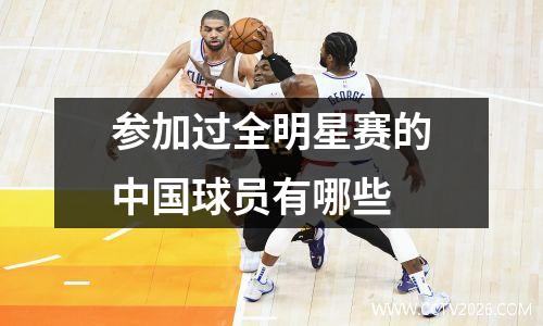 参加过全明星赛的中国球员有哪些