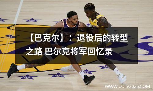 【巴克尔】：退役后的转型之路 巴尔克将军回忆录