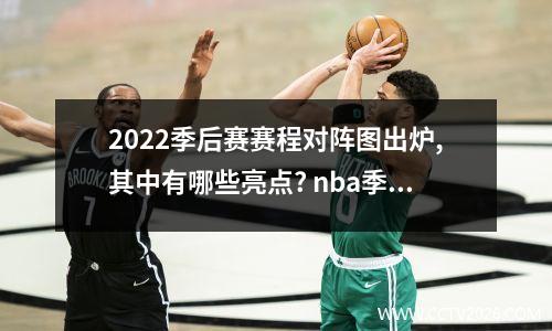 2022季后赛赛程对阵图出炉,其中有哪些亮点? nba季后赛对阵图2023