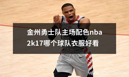 金州勇士队主场配色nba2k17哪个球队衣服好看