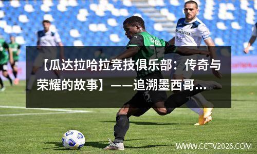【瓜达拉哈拉竞技俱乐部：传奇与荣耀的故事】——追溯墨西哥足球劲旅的历史与辉煌