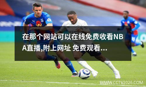 在那个网站可以在线免费收看NBA直播,附上网址 免费观看nba直播网站在线观看泡泡吧