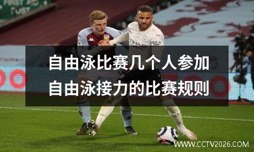 自由泳比赛几个人参加自由泳接力的比赛规则