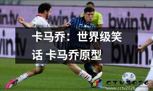 卡马乔：世界级笑话 卡马乔原型