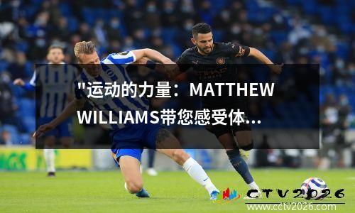 "运动的力量：MATTHEW WILLIAMS带您感受体育赛事带来的积极影响"