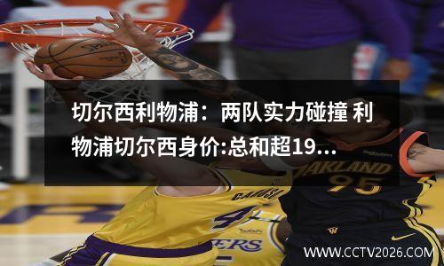 切尔西利物浦：两队实力碰撞 利物浦切尔西身价:总和超19亿欧元 红军