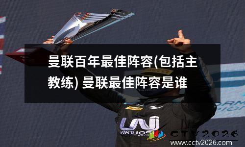 曼联百年最佳阵容(包括主教练) 曼联最佳阵容是谁