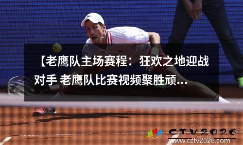 【老鹰队主场赛程：狂欢之地迎战对手 老鹰队比赛视频聚胜顽球汇