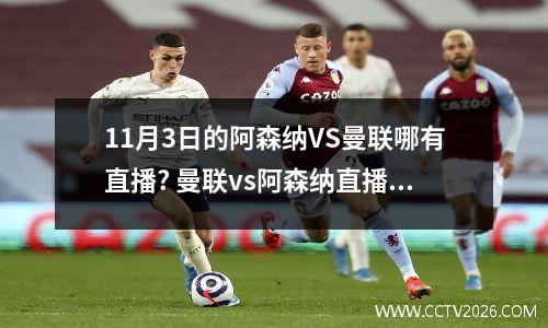 11月3日的阿森纳VS曼联哪有直播? 曼联vs阿森纳直播2023