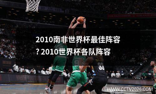 2010南非世界杯最佳阵容? 2010世界杯各队阵容