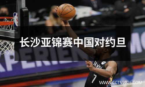 长沙亚锦赛中国对约旦
