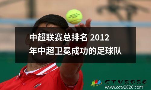 中超联赛总排名 2012年中超卫冕成功的足球队