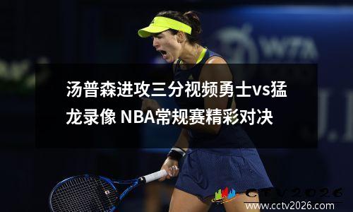汤普森进攻三分视频勇士vs猛龙录像 NBA常规赛精彩对决