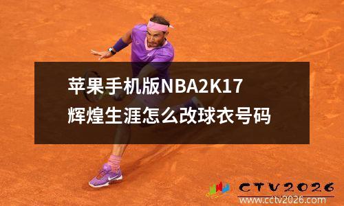 苹果手机版NBA2K17辉煌生涯怎么改球衣号码 