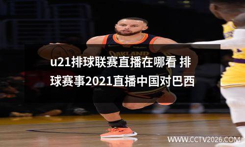 u21排球联赛直播在哪看 排球赛事2021直播中国对巴西