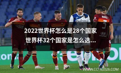 2022世界杯怎么是28个国家 世界杯32个国家是怎么选出来的