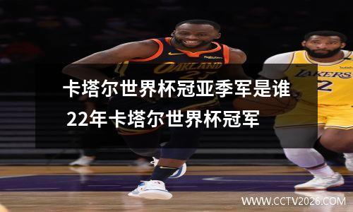 卡塔尔世界杯冠亚季军是谁 22年卡塔尔世界杯冠军