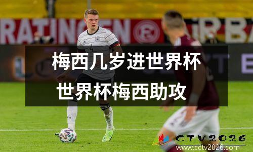 梅西几岁进世界杯 世界杯梅西助攻