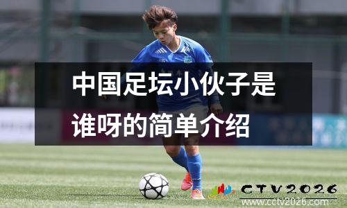 中国足坛小伙子是谁呀的简单介绍