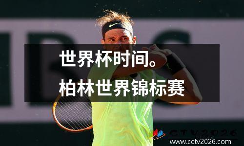 世界杯时间。 柏林世界锦标赛
