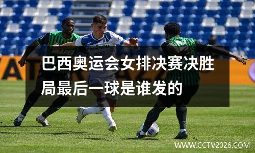 巴西奥运会女排决赛决胜局最后一球是谁发的 