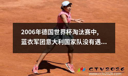2006年德国世界杯淘汰赛中,蓝衣军团意大利国家队没有遇到以 06世界杯意大利阵容强吗