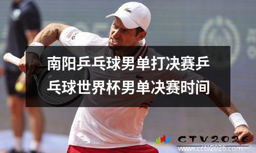 南阳乒乓球男单打决赛乒乓球世界杯男单决赛时间