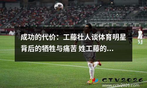 成功的代价：工藤壮人谈体育明星背后的牺牲与痛苦 姓工藤的人