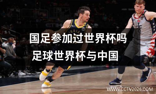 国足参加过世界杯吗 足球世界杯与中国