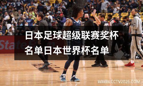 日本足球超级联赛奖杯名单日本世界杯名单