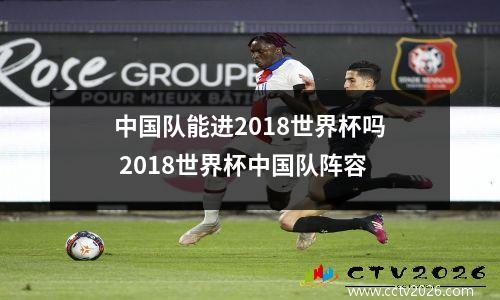 中国队能进2018世界杯吗 2018世界杯中国队阵容