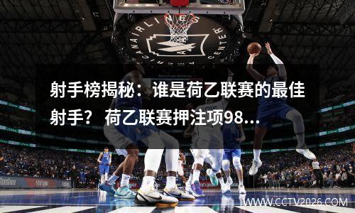 射手榜揭秘：谁是荷乙联赛的最佳射手？ 荷乙联赛押注项98db in