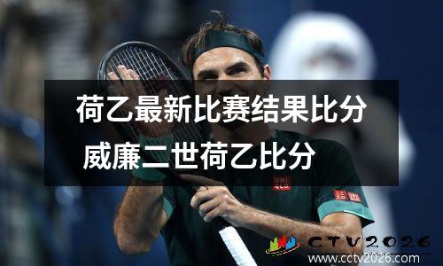荷乙最新比赛结果比分 威廉二世荷乙比分