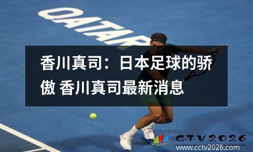 香川真司：日本足球的骄傲 香川真司最新消息