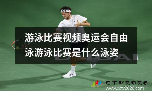 游泳比赛视频奥运会自由泳游泳比赛是什么泳姿