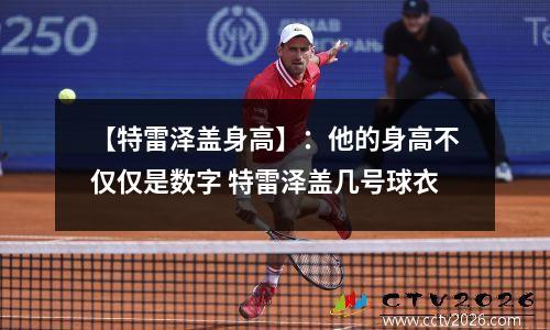 【特雷泽盖身高】：他的身高不仅仅是数字 特雷泽盖几号球衣