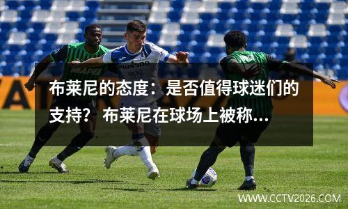 布莱尼的态度：是否值得球迷们的支持？ 布莱尼在球场上被称作四个字