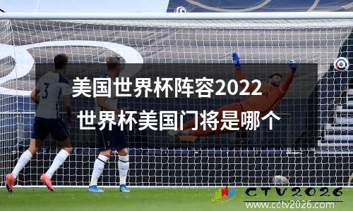 美国世界杯阵容2022 世界杯美国门将是哪个