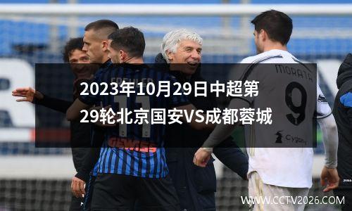2023年10月29日中超第29轮北京国安VS成都蓉城