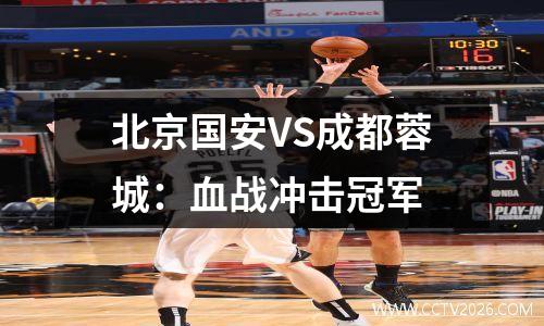 北京国安VS成都蓉城：血战冲击冠军
