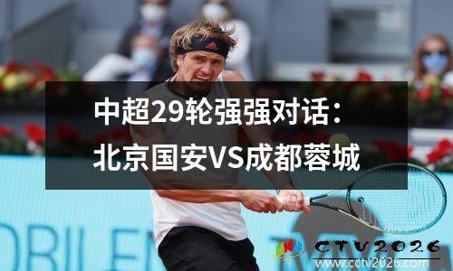 中超29轮强强对话：北京国安VS成都蓉城