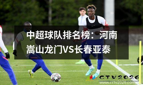 中超球队排名榜：河南嵩山龙门VS长春亚泰