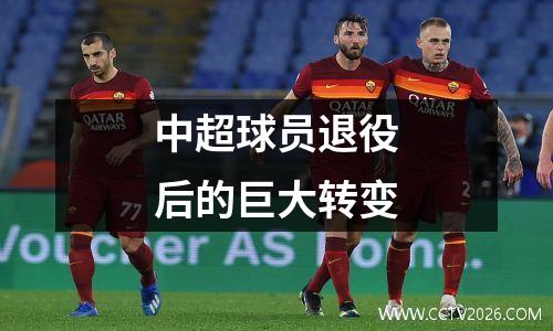 中超球员退役后的巨大转变