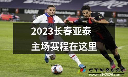 2023长春亚泰主场赛程在这里