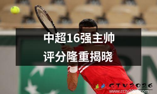 中超16强主帅评分隆重揭晓